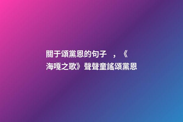 關于頌黨恩的句子，《海嘎之歌》聲聲童謠頌黨恩-第1張-觀點-玄機派